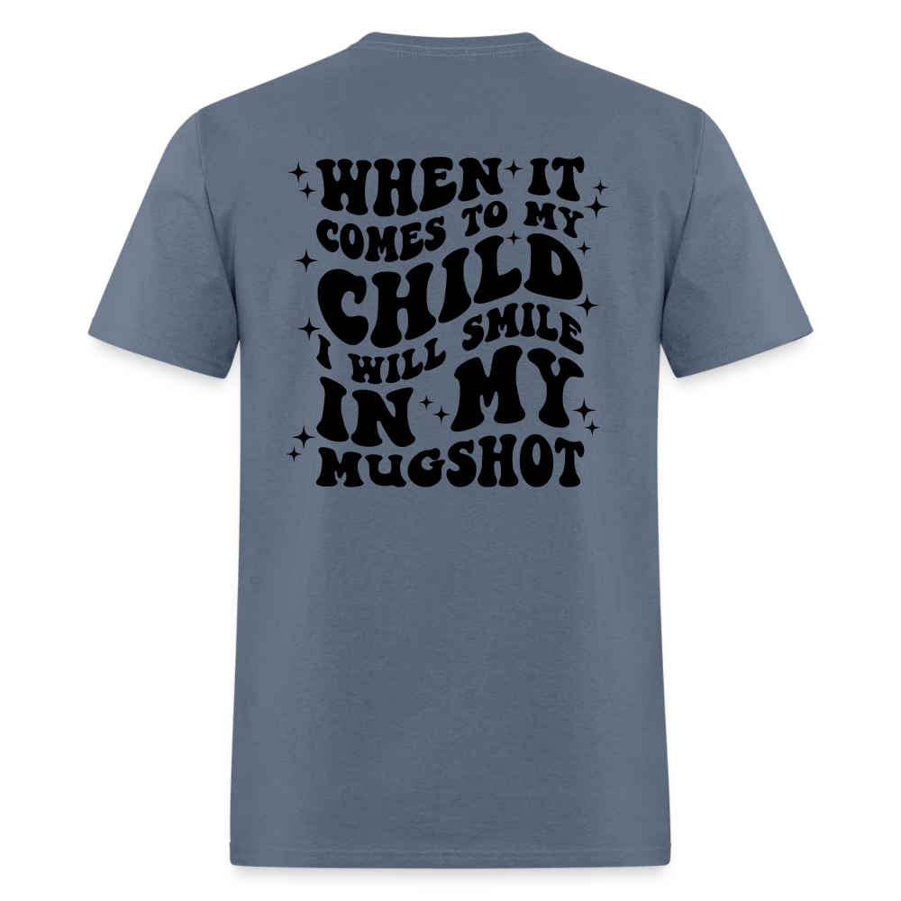 When It Comes to My Child I Will Smile In My Mugshot : T-Shirt - denim