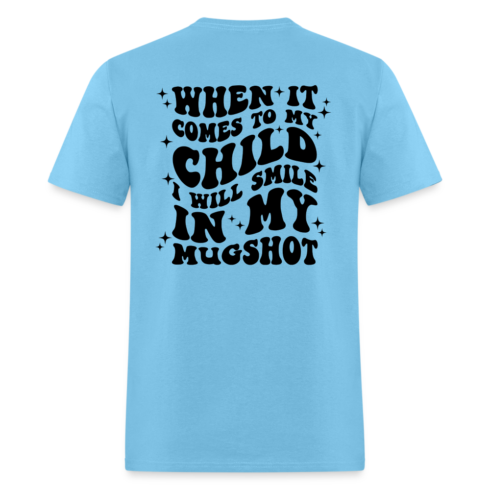 When It Comes to My Child I Will Smile In My Mugshot : T-Shirt - aquatic blue