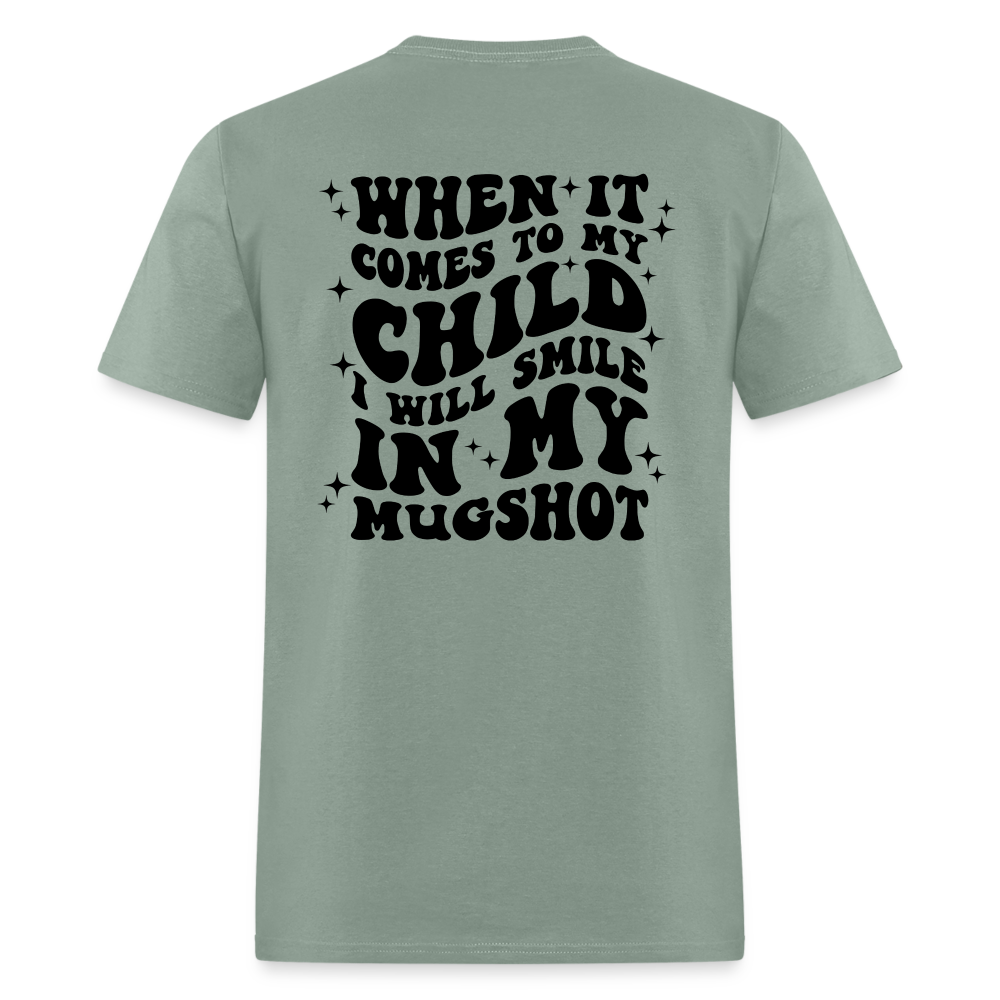 When It Comes to My Child I Will Smile In My Mugshot : T-Shirt - sage