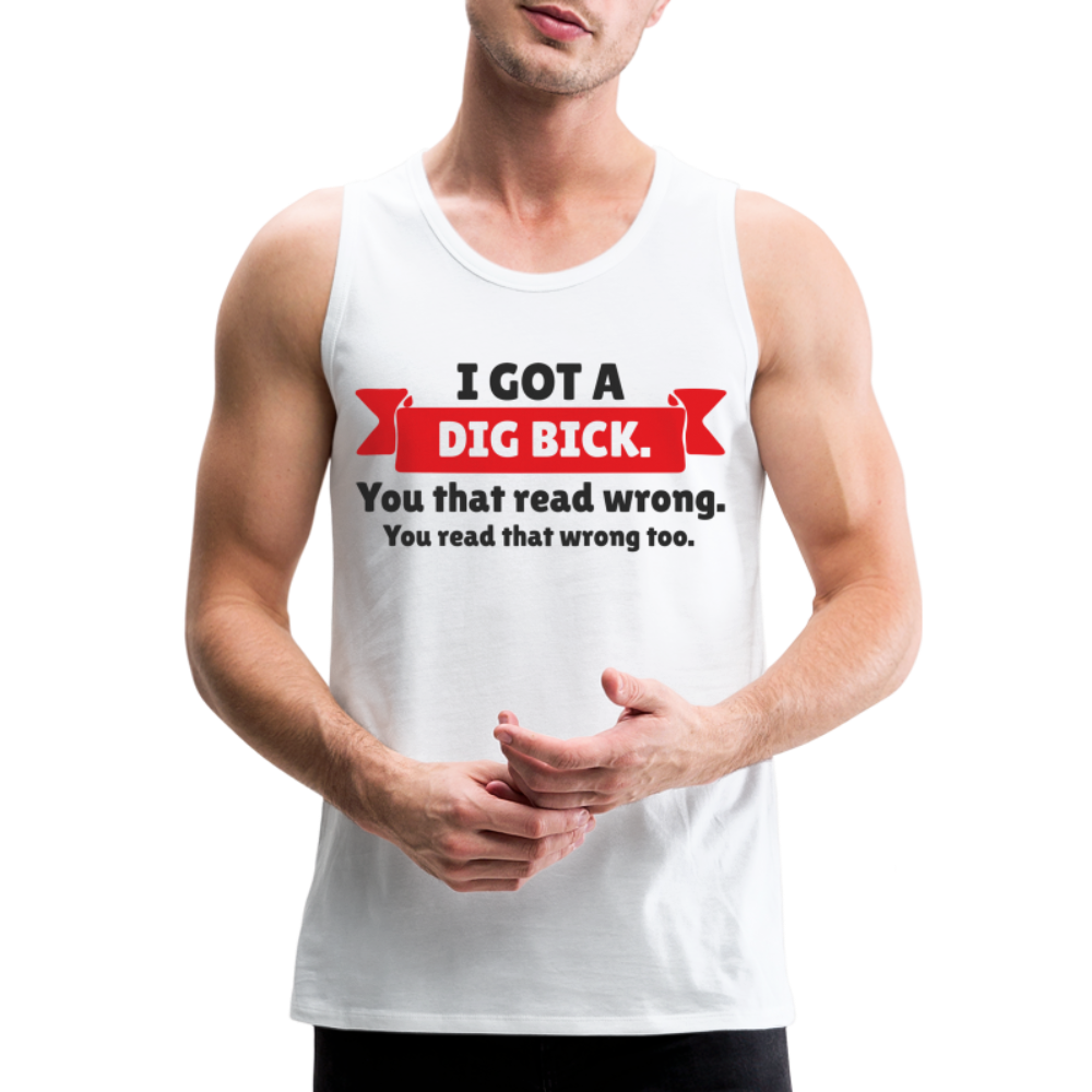 I Got A Dig Bick Men’s Premium Tank Top - white