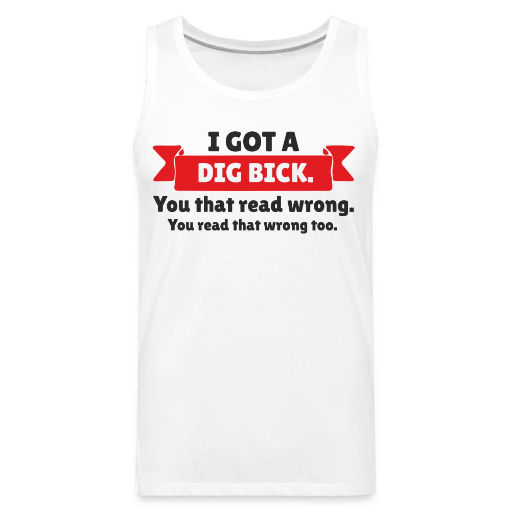 I Got A Dig Bick Men’s Premium Tank Top - white