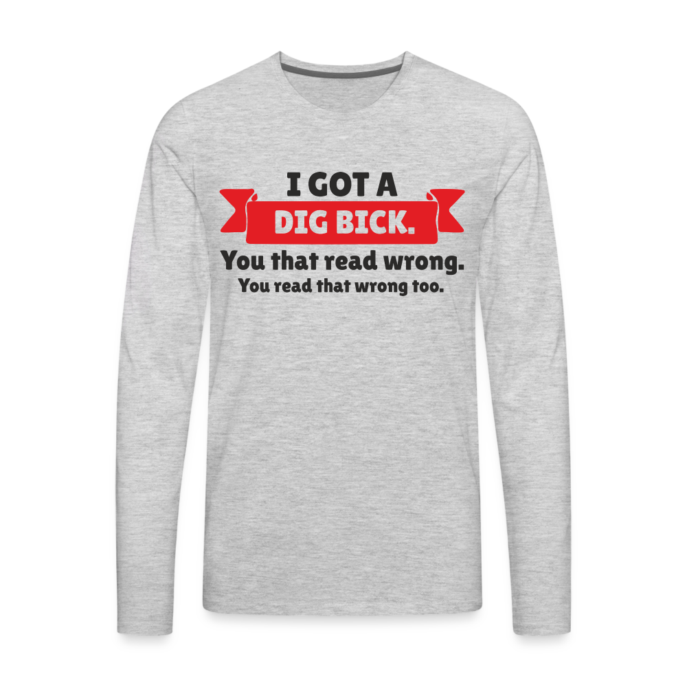 I Got A Dig Bick Men's Premium Long Sleeve T-Shirt - heather gray