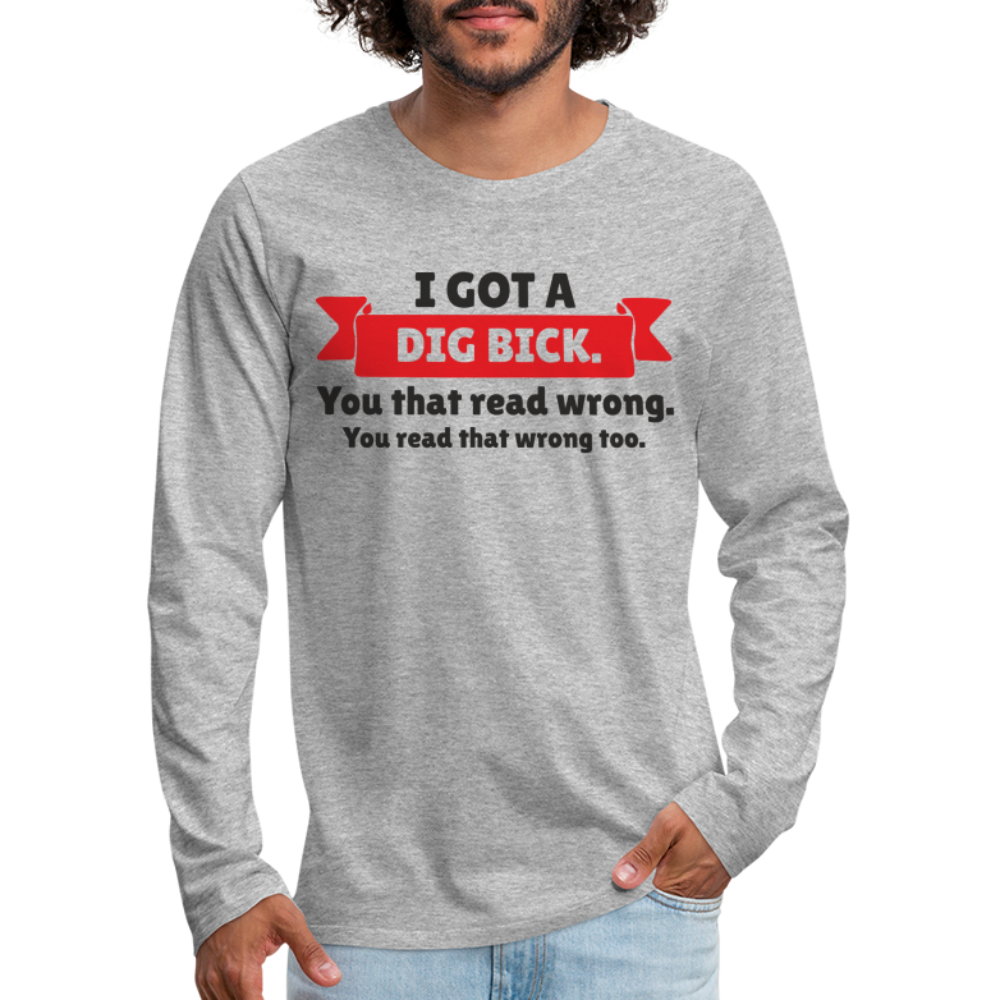 I Got A Dig Bick Men's Premium Long Sleeve T-Shirt - heather gray