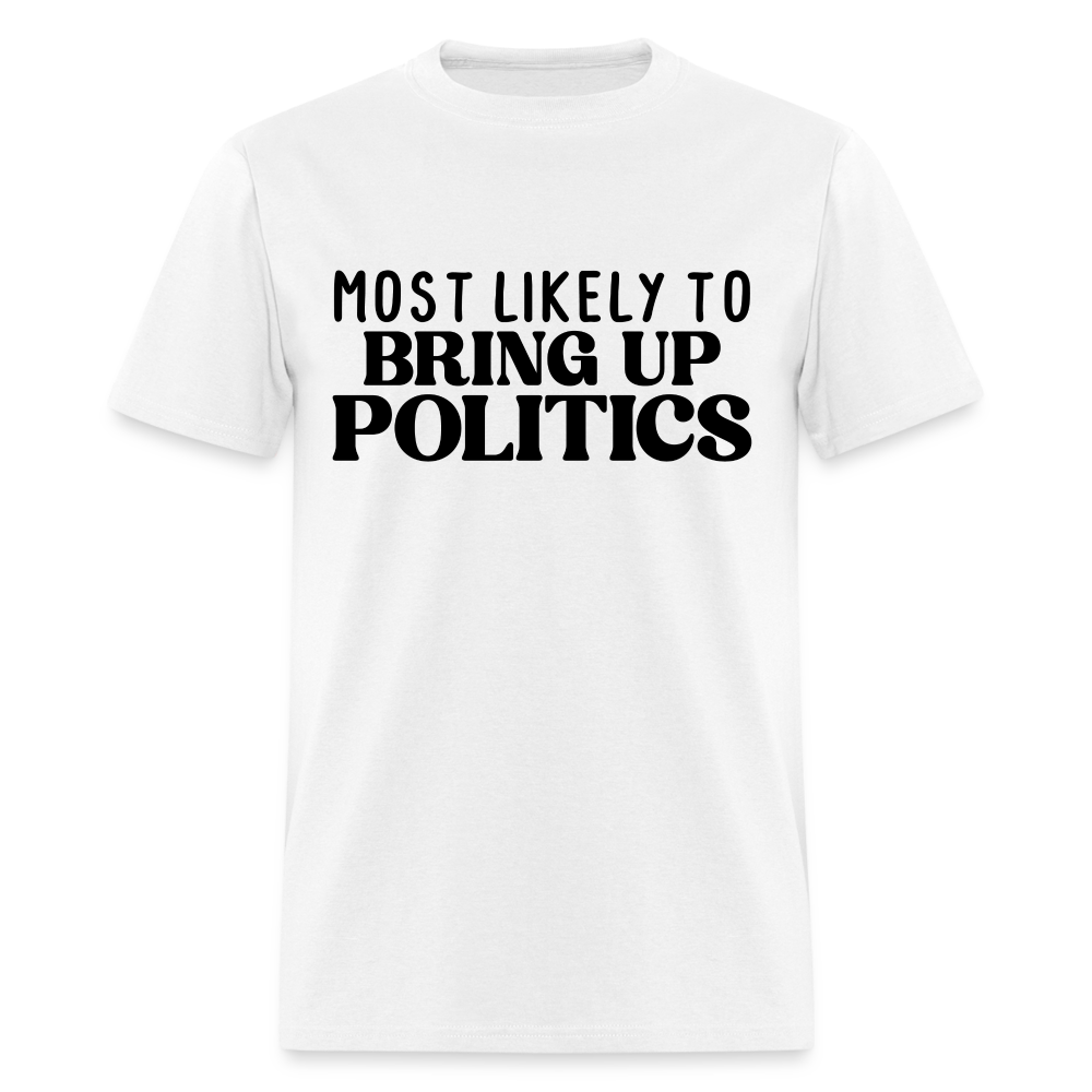 Most Likely To Bring Up Politics T-Shirt - white