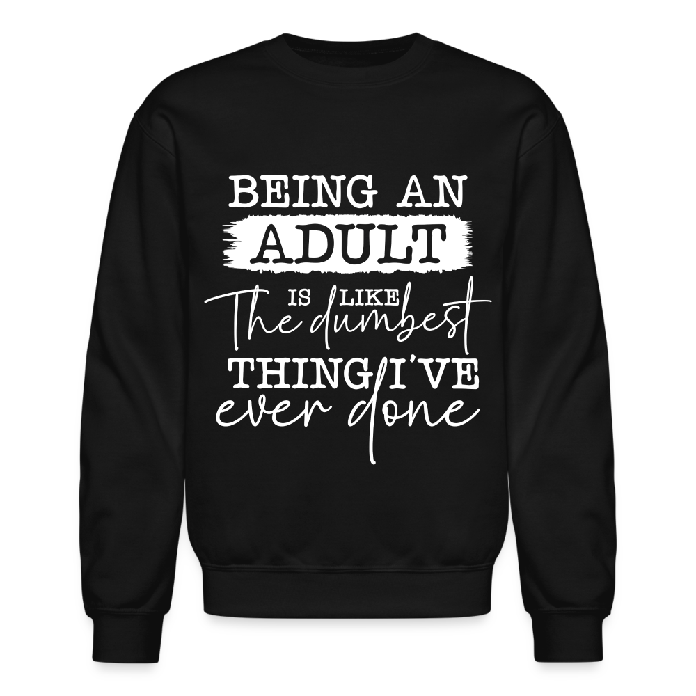 Being An Adult Is Like The Dumbest Thing I've Ever Done Sweatshirt - black