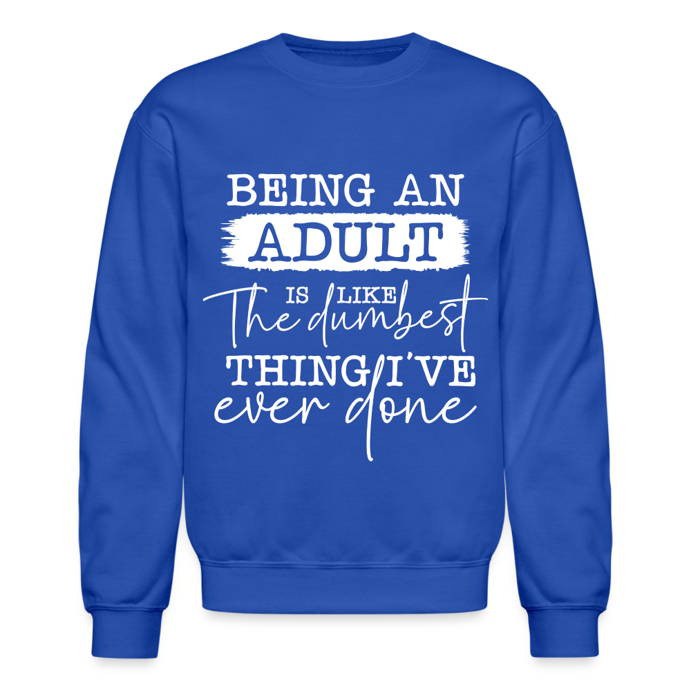 Being An Adult Is Like The Dumbest Thing I've Ever Done Sweatshirt - royal blue