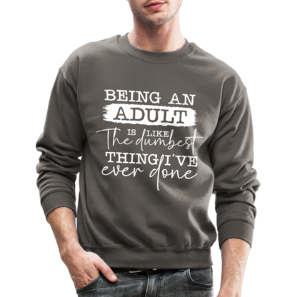 Being An Adult Is Like The Dumbest Thing I've Ever Done Sweatshirt - asphalt gray