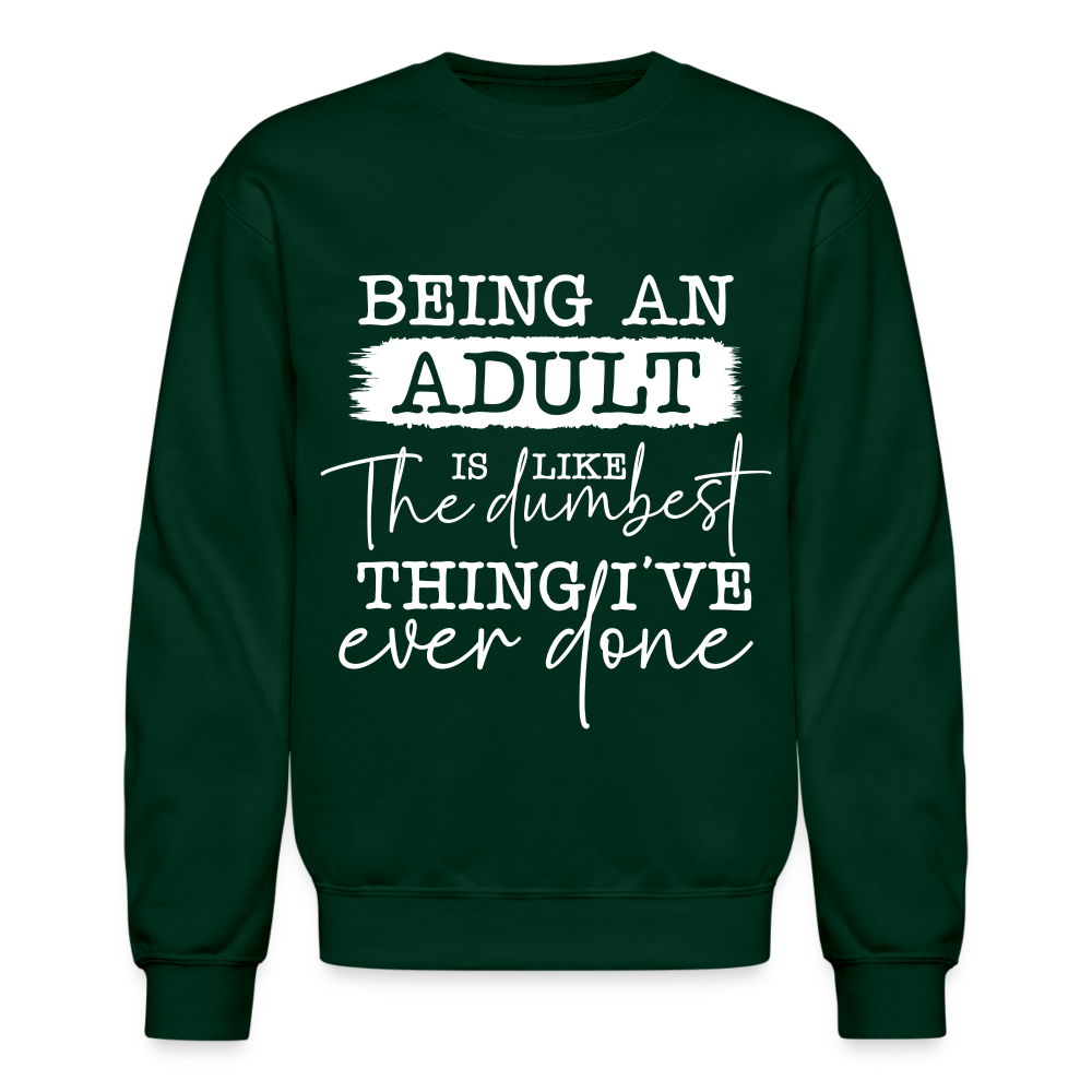 Being An Adult Is Like The Dumbest Thing I've Ever Done Sweatshirt - forest green