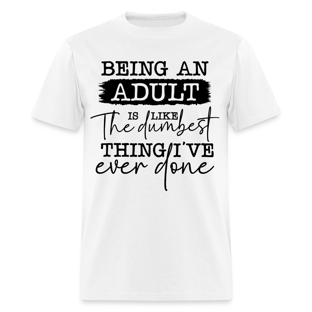 Being An Adult Is Like The Dumbest Thing I've Ever Done T-Shirt - white