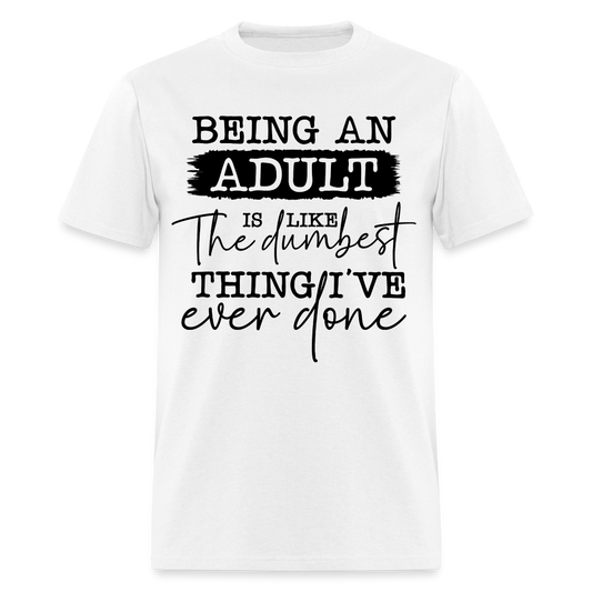 Being An Adult Is Like The Dumbest Thing I've Ever Done T-Shirt - white