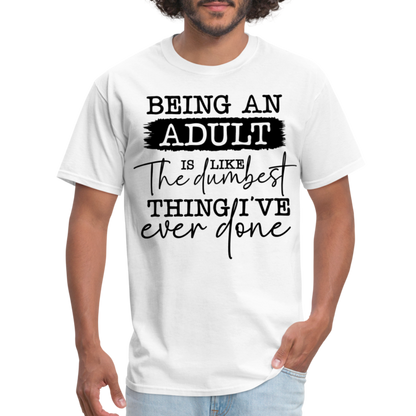 Being An Adult Is Like The Dumbest Thing I've Ever Done T-Shirt - white
