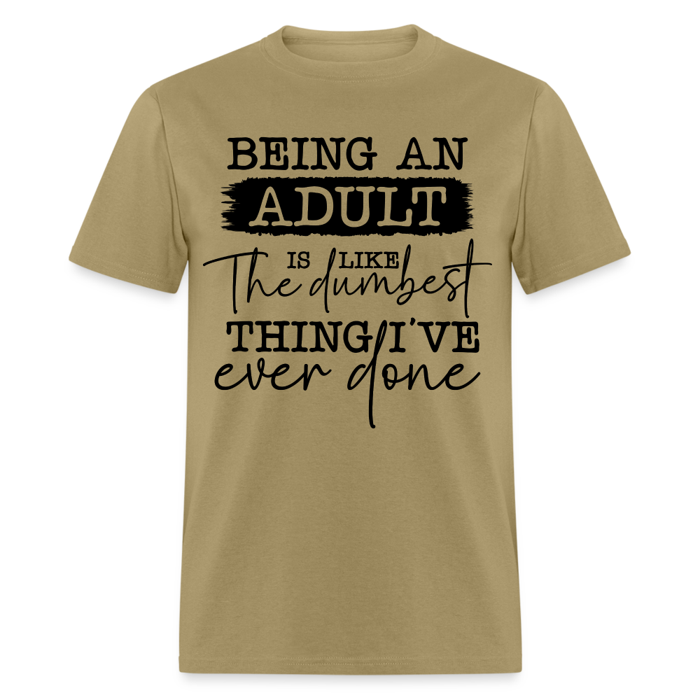 Being An Adult Is Like The Dumbest Thing I've Ever Done T-Shirt - khaki