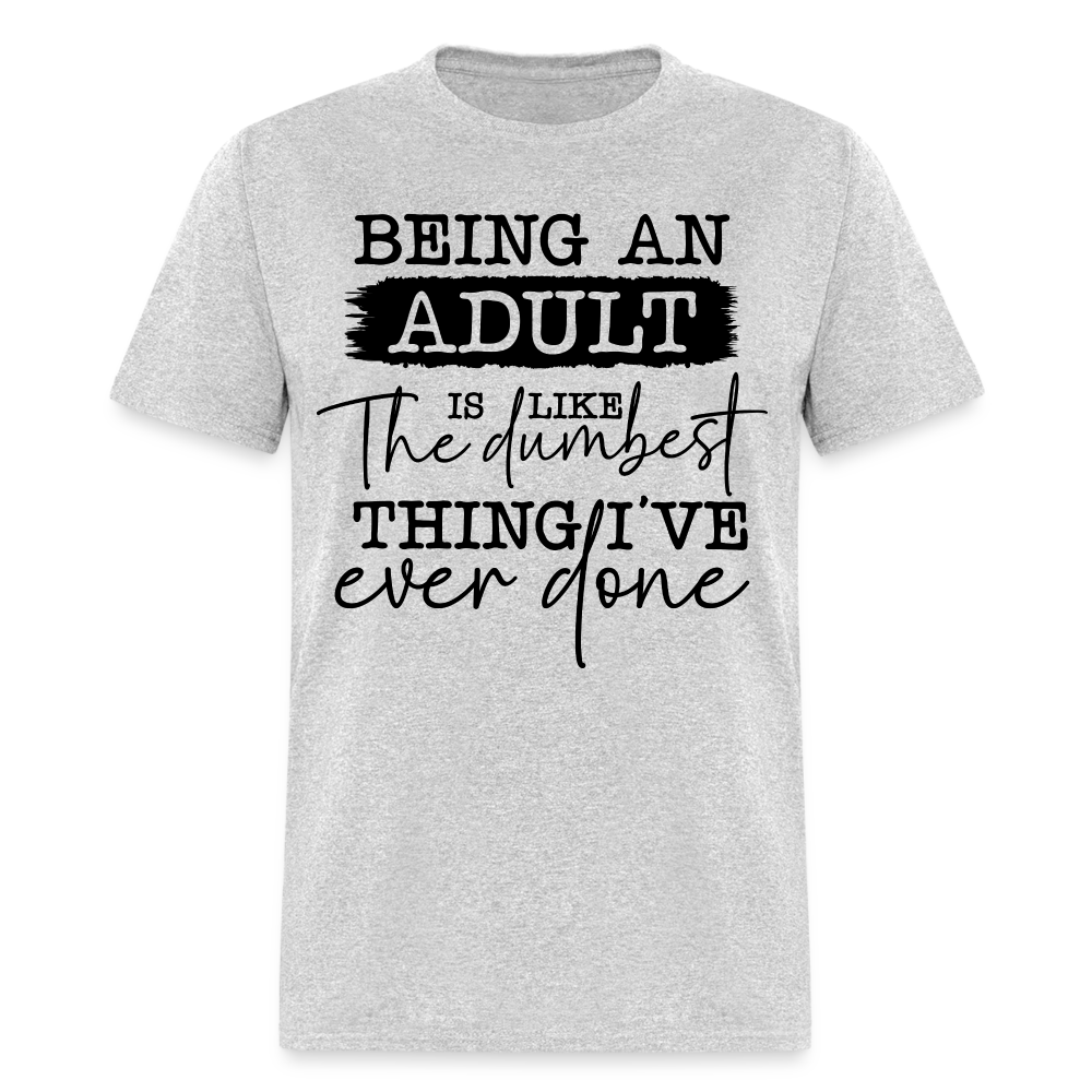 Being An Adult Is Like The Dumbest Thing I've Ever Done T-Shirt - heather gray
