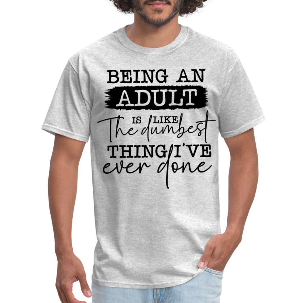 Being An Adult Is Like The Dumbest Thing I've Ever Done T-Shirt - heather gray