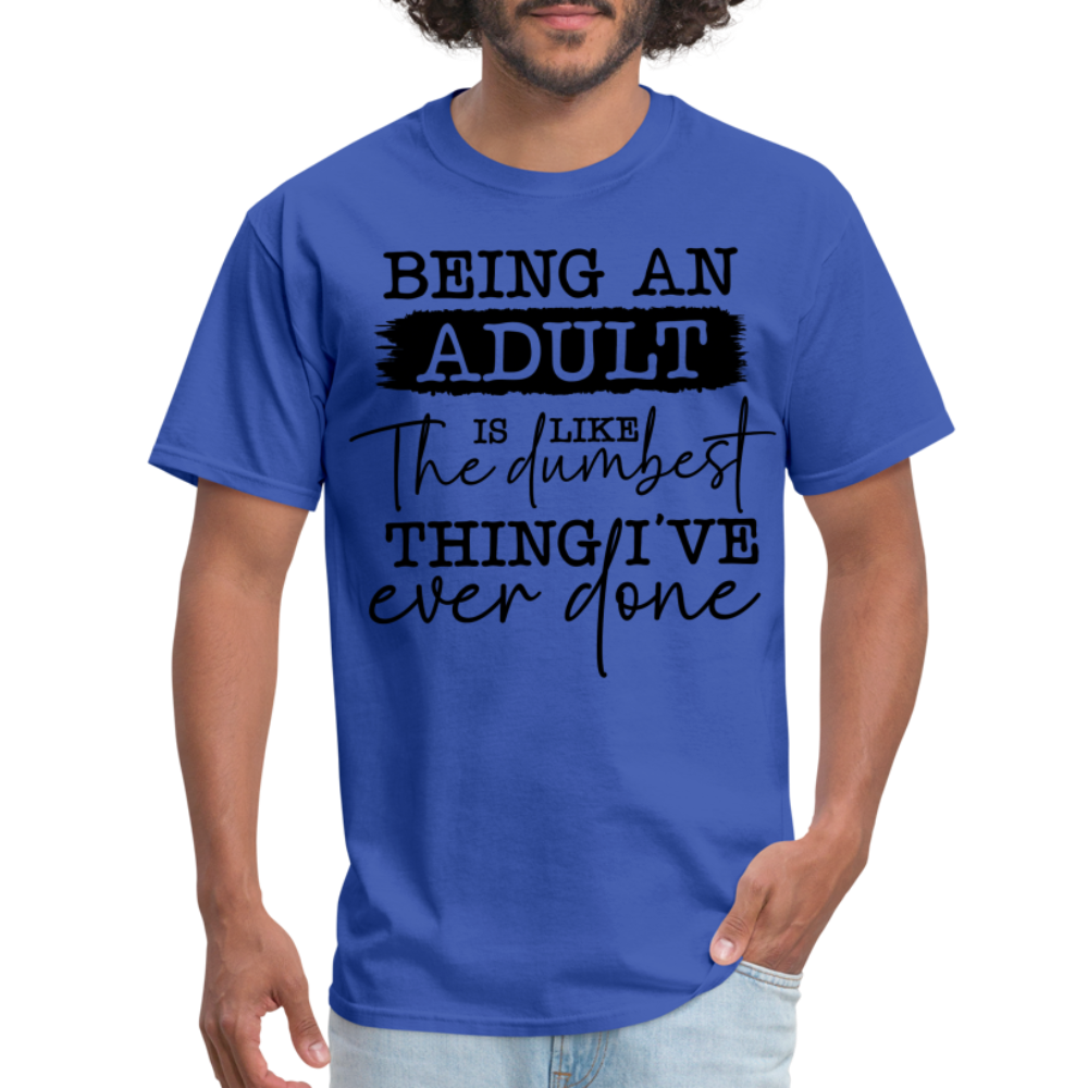 Being An Adult Is Like The Dumbest Thing I've Ever Done T-Shirt - royal blue