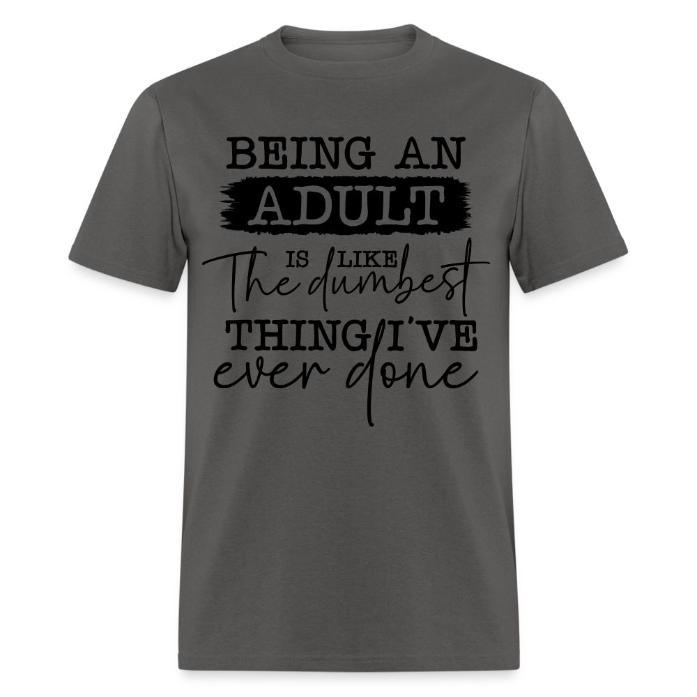 Being An Adult Is Like The Dumbest Thing I've Ever Done T-Shirt - charcoal