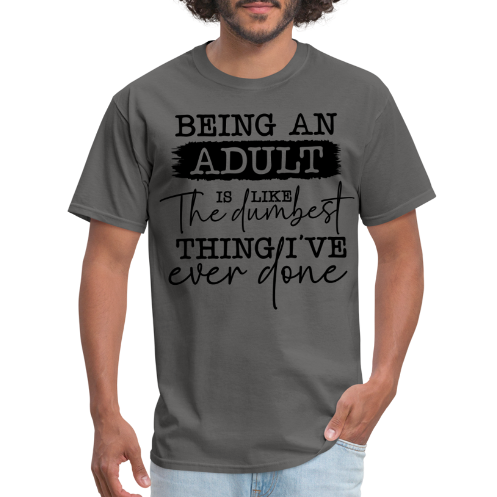 Being An Adult Is Like The Dumbest Thing I've Ever Done T-Shirt - charcoal