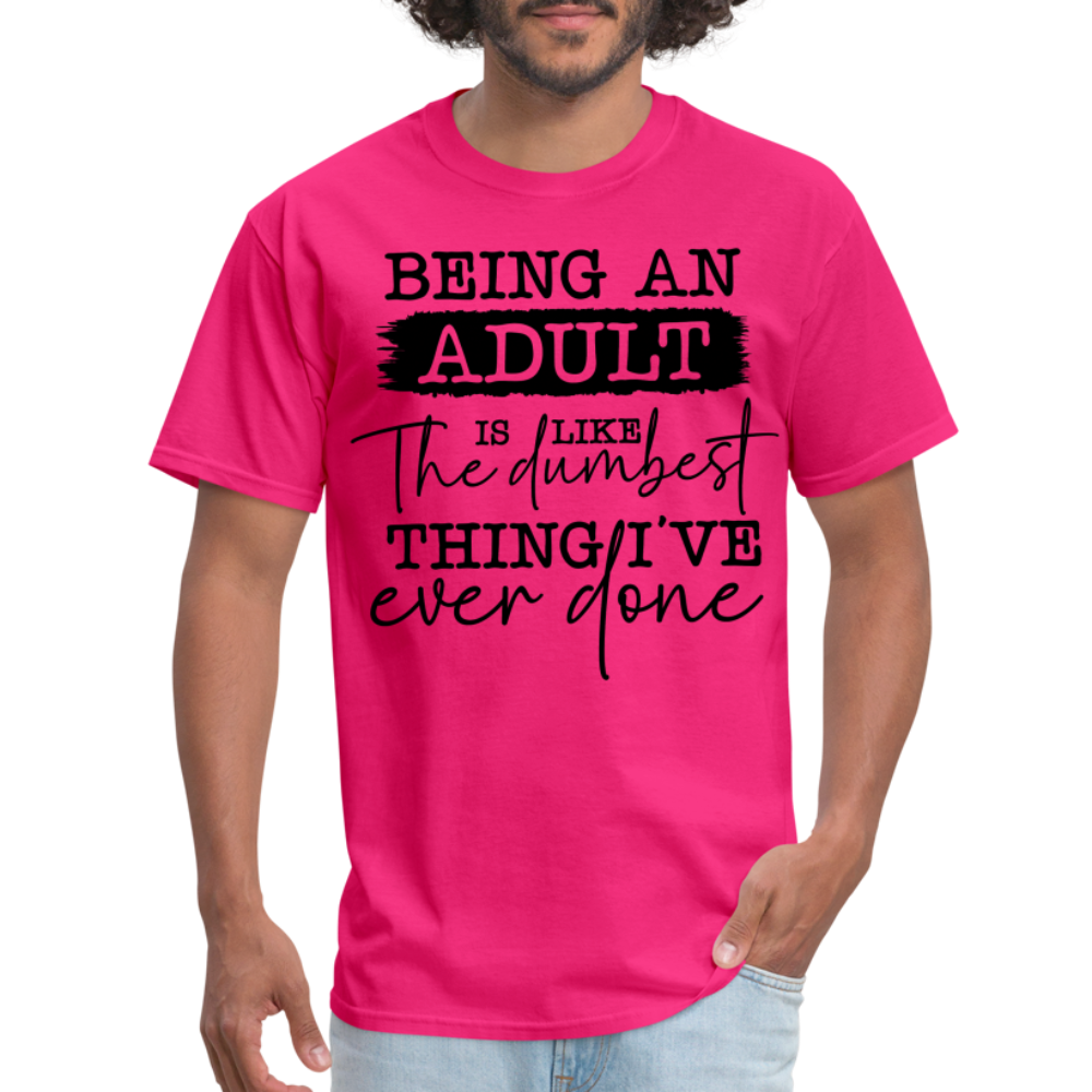 Being An Adult Is Like The Dumbest Thing I've Ever Done T-Shirt - fuchsia