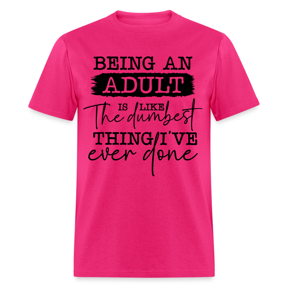 Being An Adult Is Like The Dumbest Thing I've Ever Done T-Shirt - fuchsia