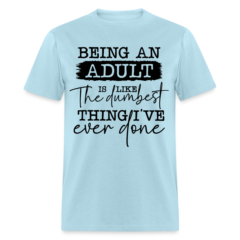 Being An Adult Is Like The Dumbest Thing I've Ever Done T-Shirt - powder blue