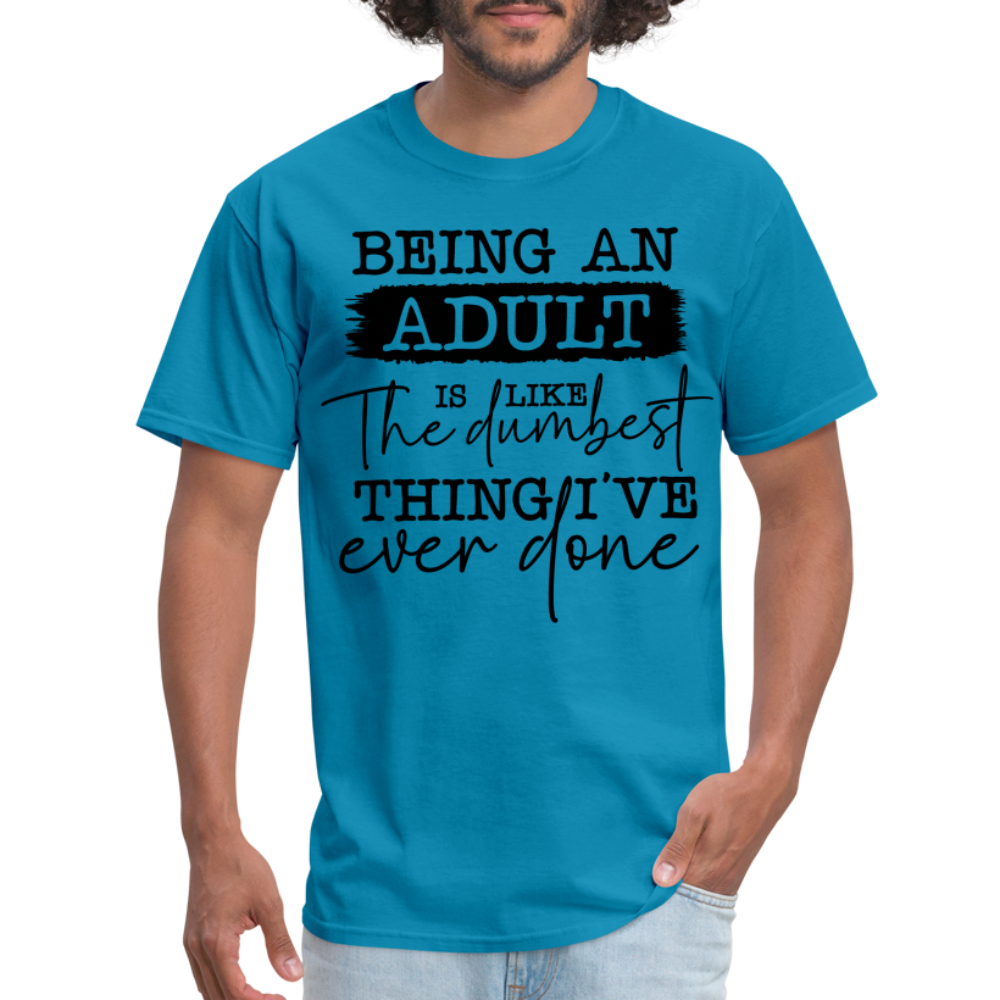 Being An Adult Is Like The Dumbest Thing I've Ever Done T-Shirt - turquoise