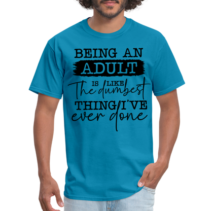 Being An Adult Is Like The Dumbest Thing I've Ever Done T-Shirt - turquoise