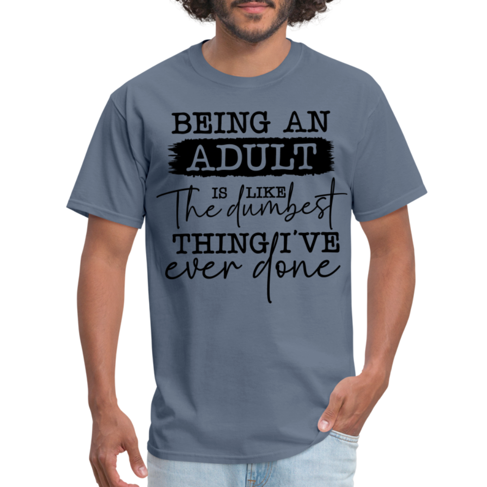 Being An Adult Is Like The Dumbest Thing I've Ever Done T-Shirt - denim
