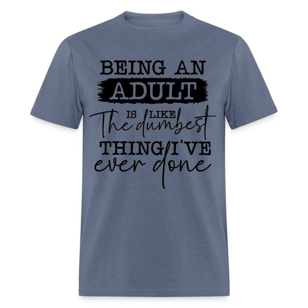 Being An Adult Is Like The Dumbest Thing I've Ever Done T-Shirt - denim