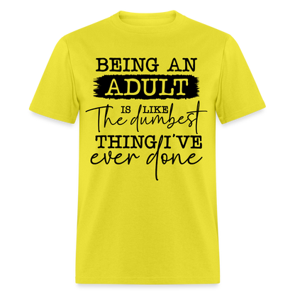 Being An Adult Is Like The Dumbest Thing I've Ever Done T-Shirt - yellow