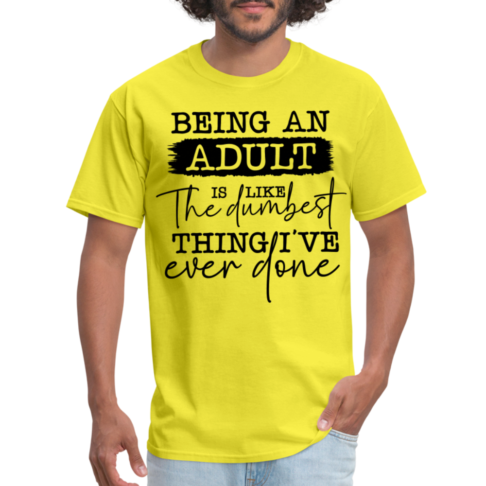 Being An Adult Is Like The Dumbest Thing I've Ever Done T-Shirt - yellow