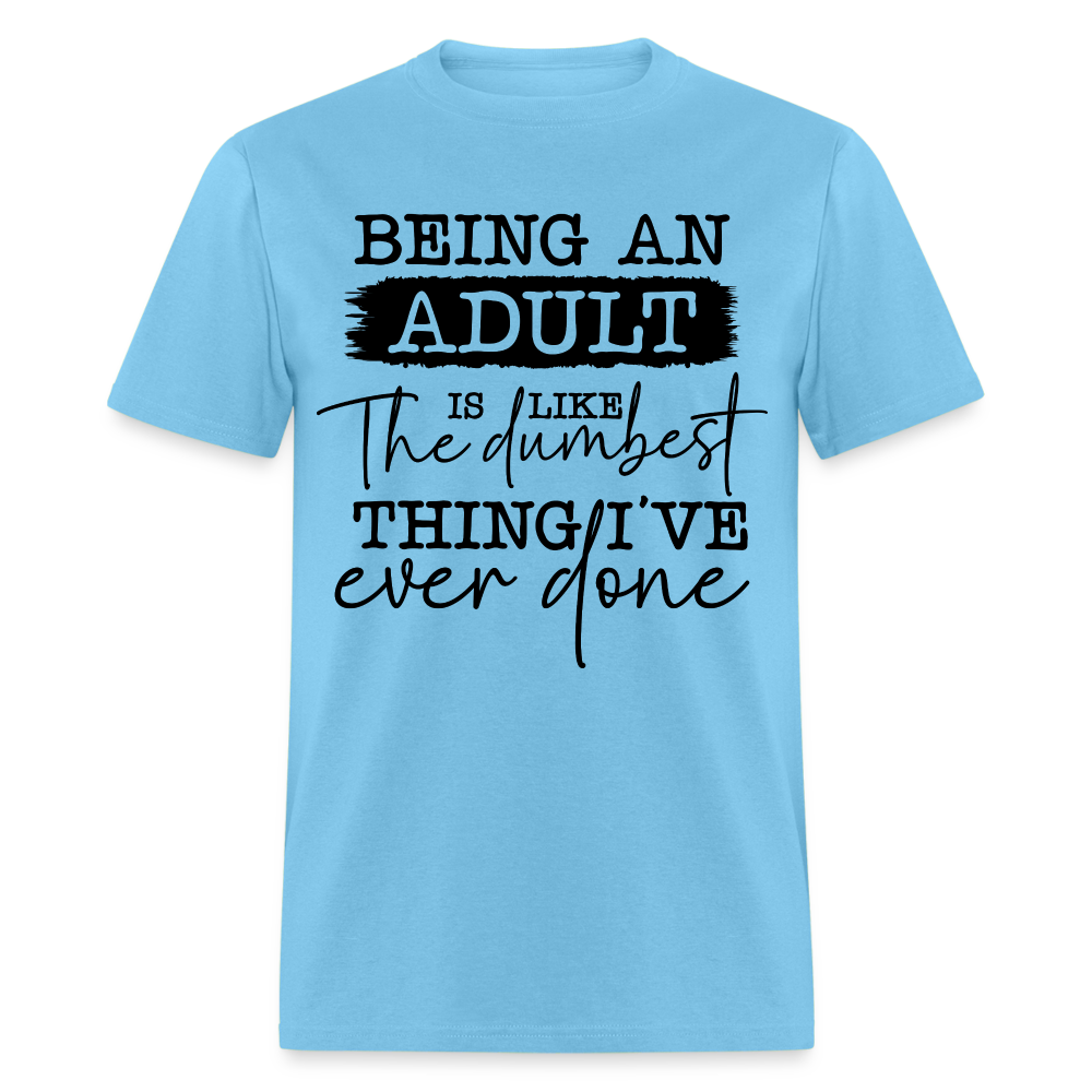 Being An Adult Is Like The Dumbest Thing I've Ever Done T-Shirt - aquatic blue
