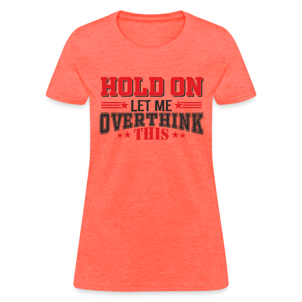 Hold On Let Me Overthink This Women's T-Shirt - heather coral