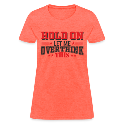 Hold On Let Me Overthink This Women's T-Shirt - heather coral