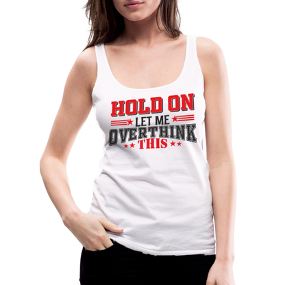 Hold On Let Me Overthink This Women’s Premium Tank Top - white