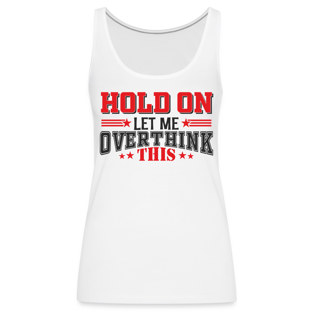 Hold On Let Me Overthink This Women’s Premium Tank Top - white