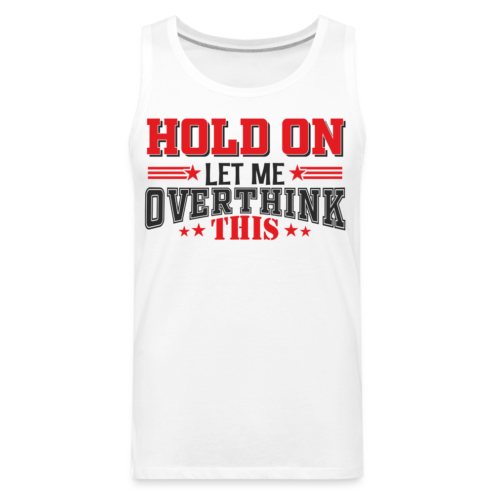 Hold On Let Me Overthink This Men’s Premium Tank - white