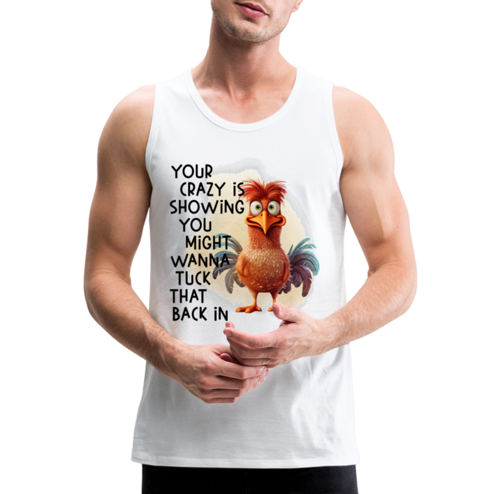Your Crazy Is Showing You Might Want to Tuck That Back In Men’s Premium Tank Top - white