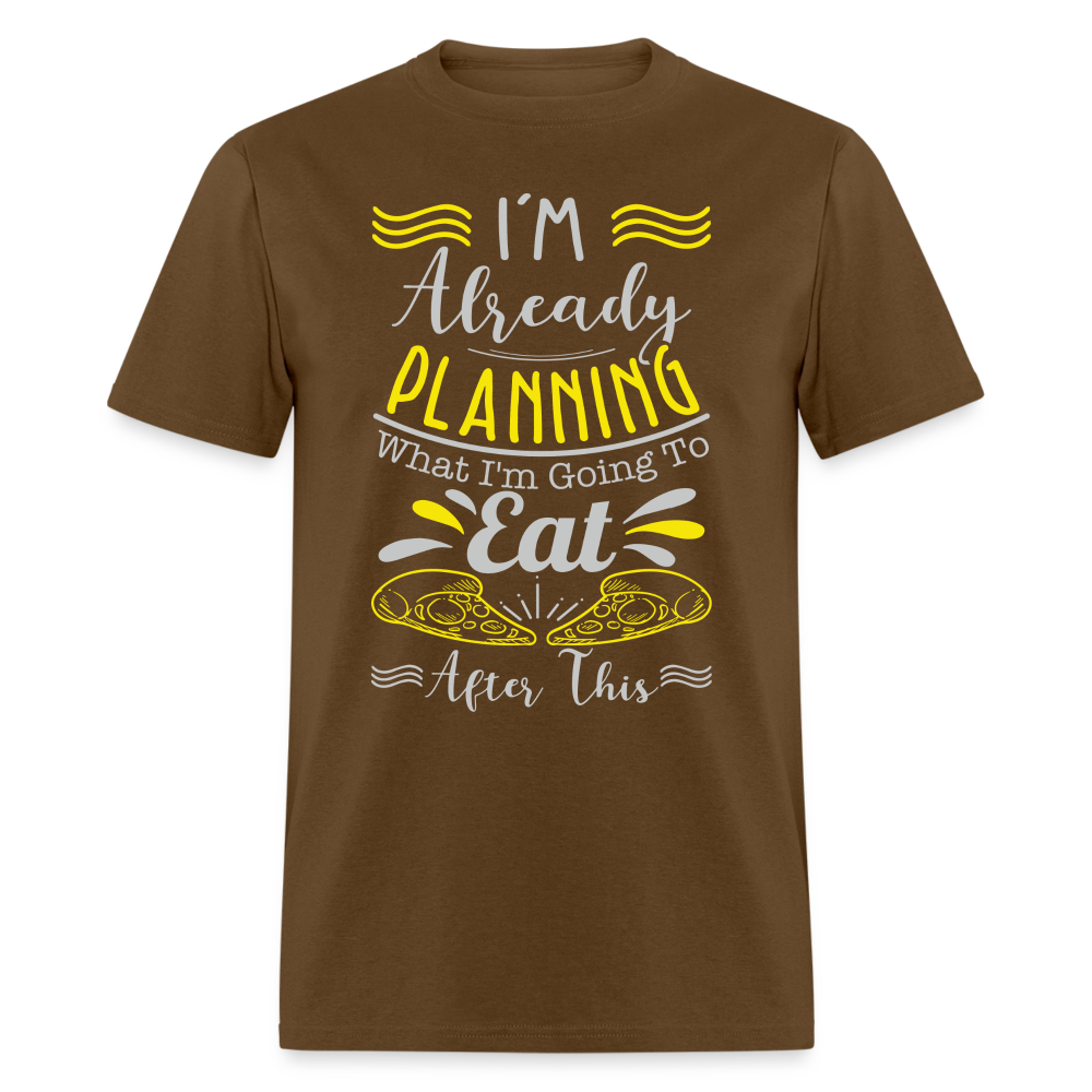 I'm Already Planning What I'm Going to Eat After This T-Shirt - brown