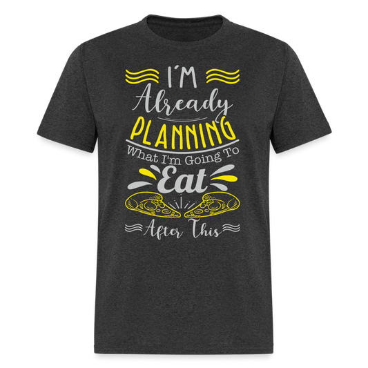 I'm Already Planning What I'm Going to Eat After This T-Shirt - heather black