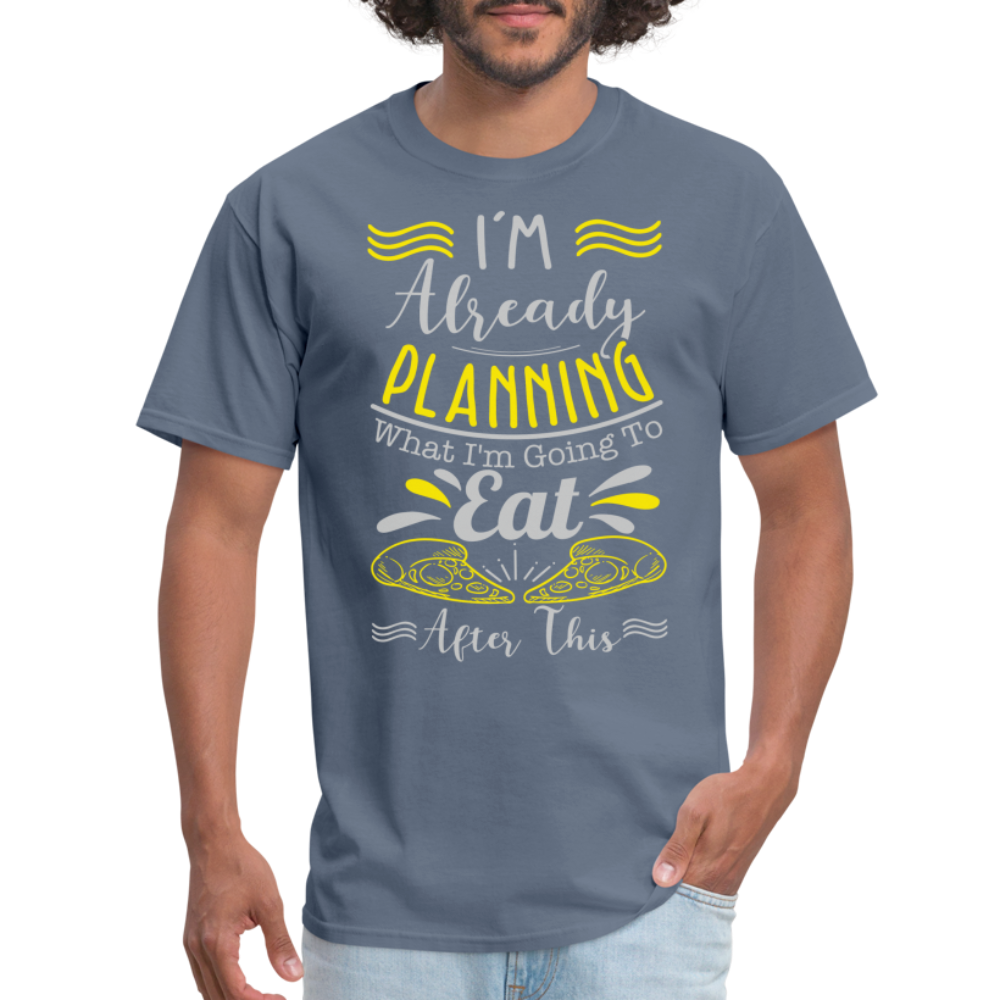 I'm Already Planning What I'm Going to Eat After This T-Shirt - denim