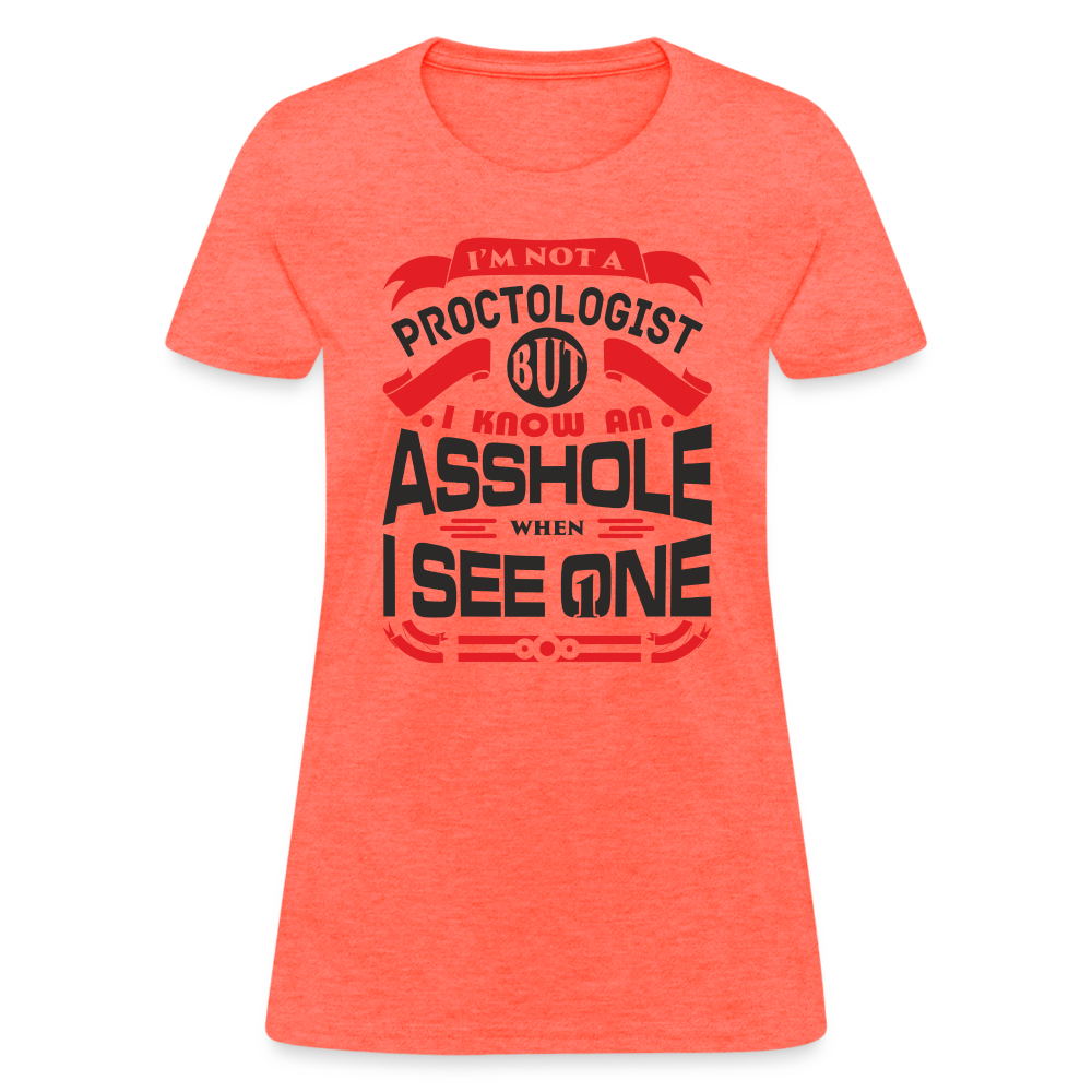 I'm Proctologist But I Know An Asshole When I See One Women's T-Shirt - heather coral