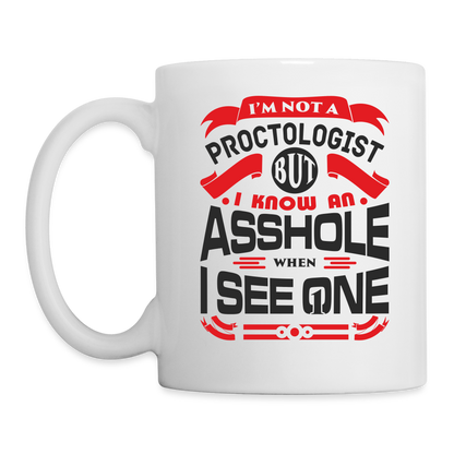 I'm Not A Proctologist But I Know An Asshole When I See One Coffee Mug - white