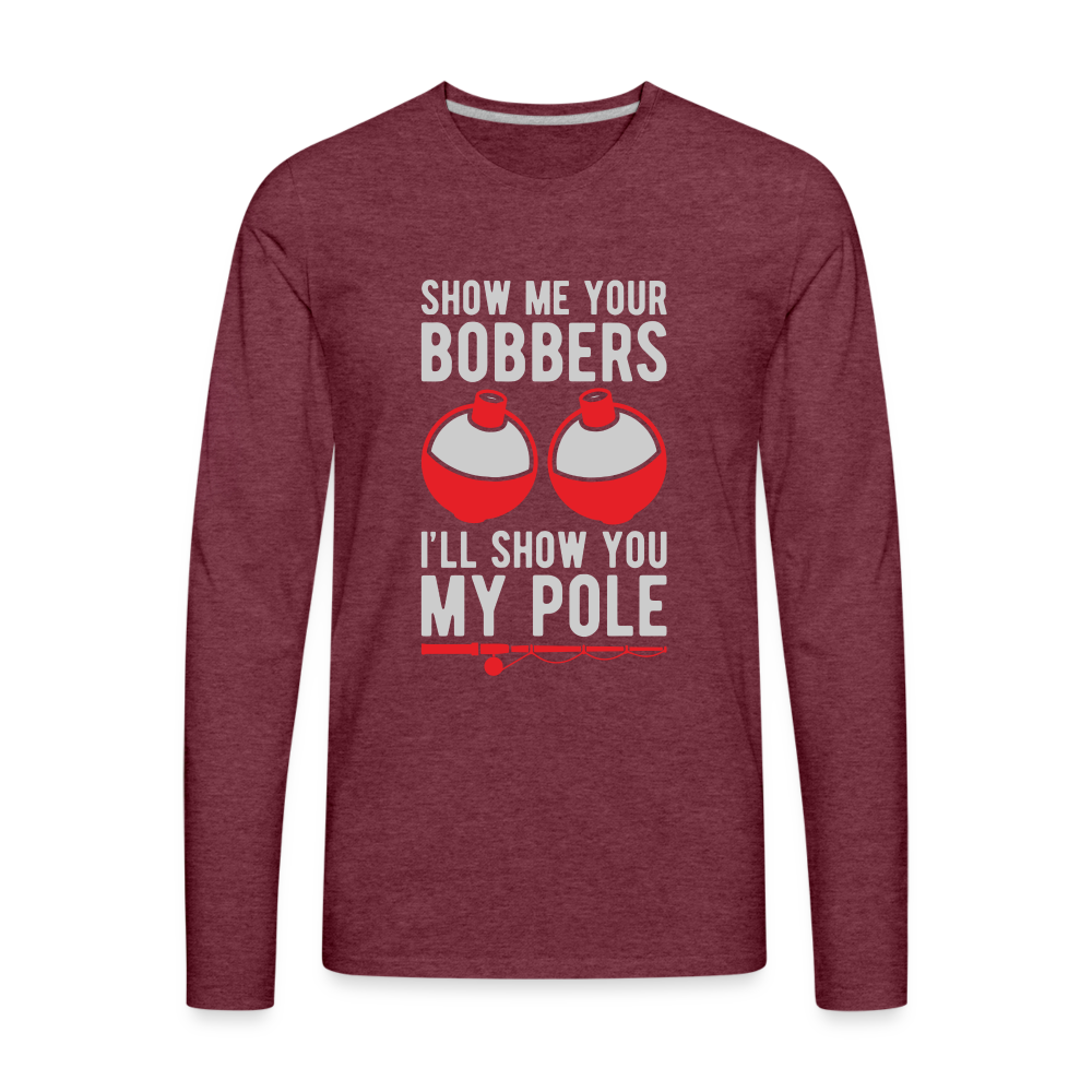 Show Me Your Bobbers I'll Show You My Pole Men's Long Sleeve T-Shirt - heather burgundy