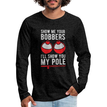 Show Me Your Bobbers I'll Show You My Pole Men's Long Sleeve T-Shirt - charcoal grey