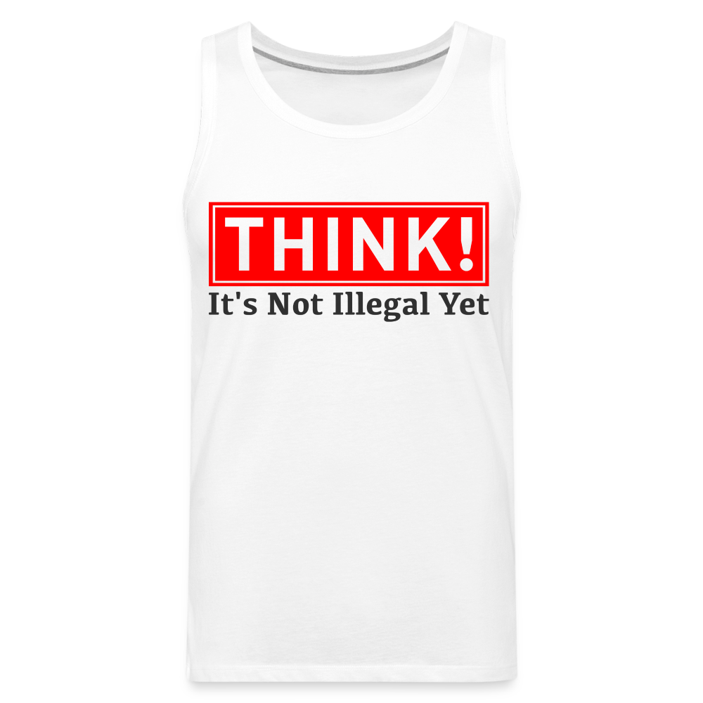 THINK It's Not Illegal Yet Men’s Premium Tank Top - white
