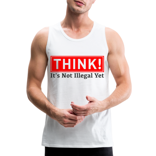 THINK It's Not Illegal Yet Men’s Premium Tank Top - white