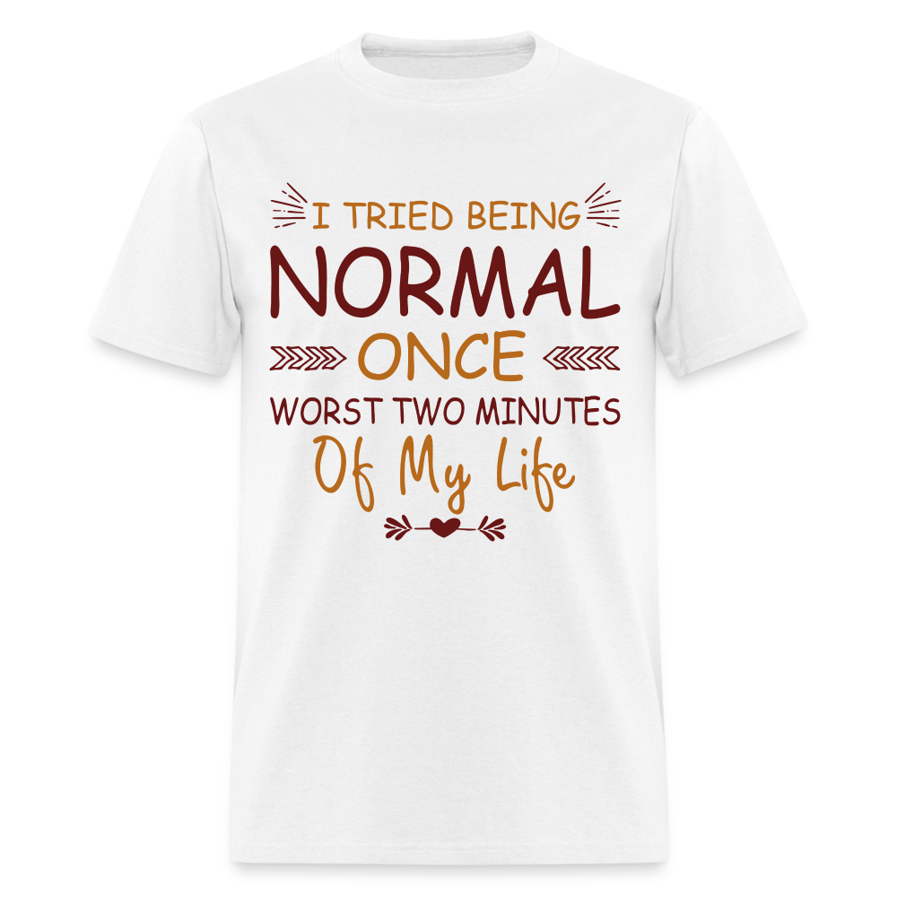I Tried Normal Once, Worst Two Minutes Of My Life T-Shirt - white