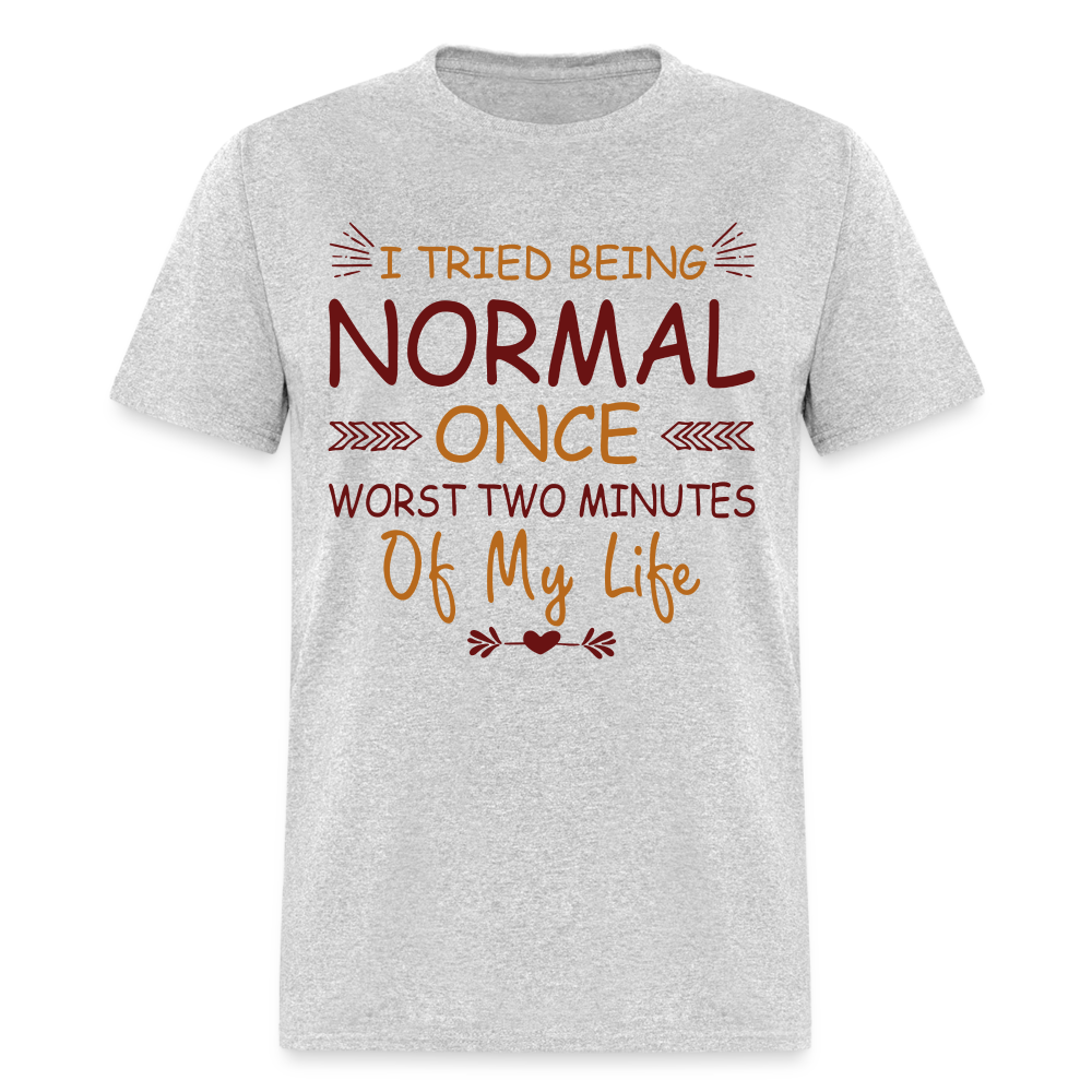 I Tried Normal Once, Worst Two Minutes Of My Life T-Shirt - heather gray