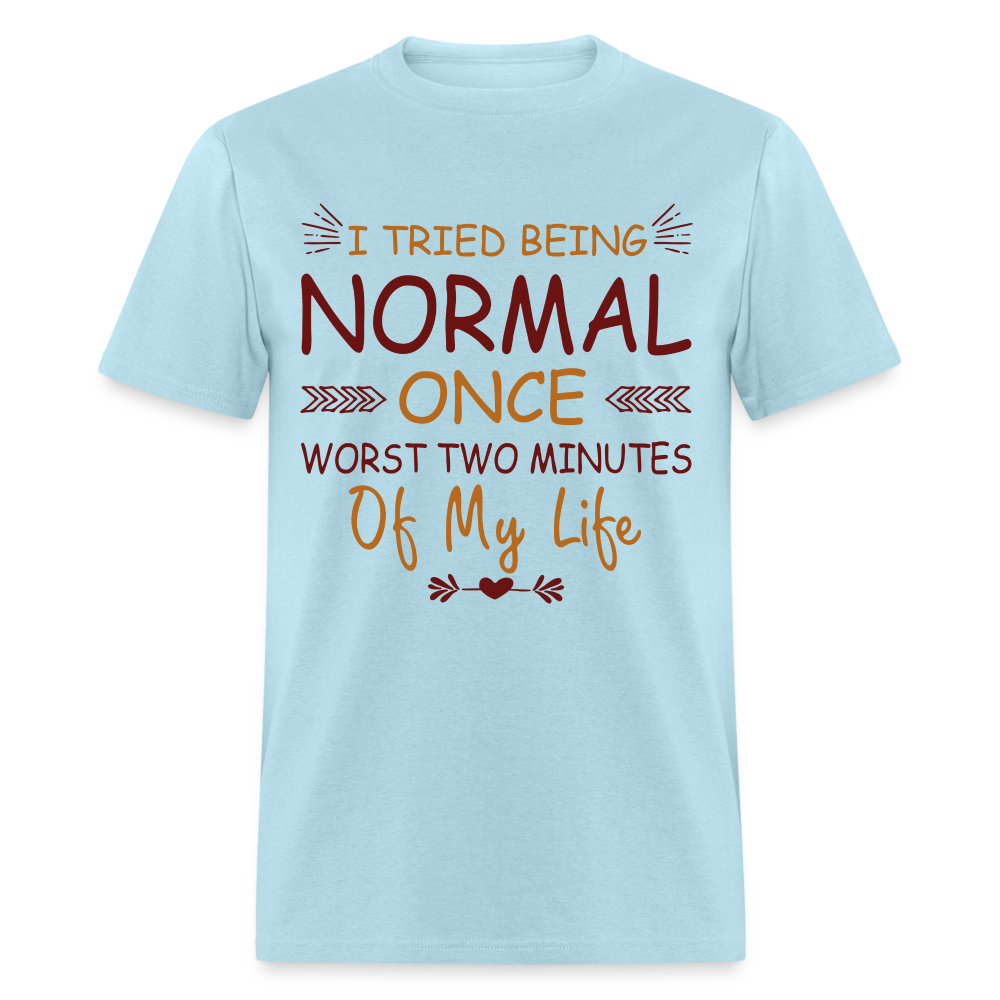 I Tried Normal Once, Worst Two Minutes Of My Life T-Shirt - powder blue