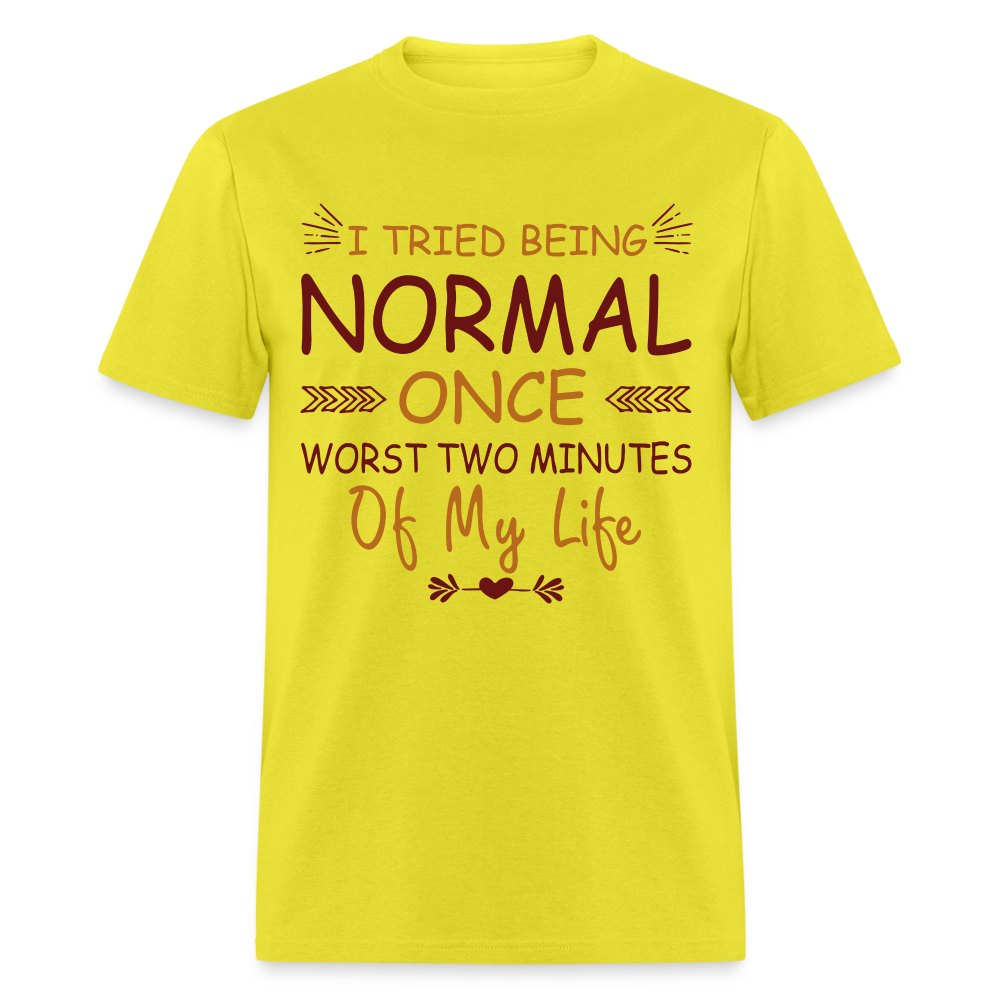 I Tried Normal Once, Worst Two Minutes Of My Life T-Shirt - yellow